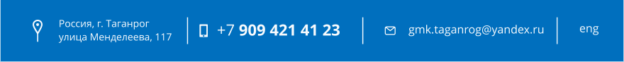 ������, �. �������� ����� ����������, 117 +7 909 421 41 23 gmk.taganrog@yandex.ru eng